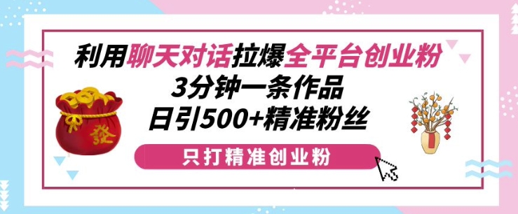 利用聊天对话拉爆全平台创业粉，3分钟一条作品，日引500+精准粉丝-高清美女套图，你想要的都有。