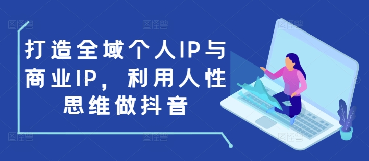 打造全域个人IP与商业IP，利用人性思维做抖音-高清美女套图，你想要的都有。