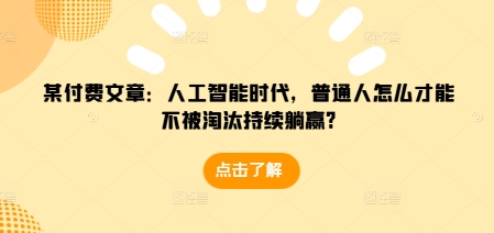 某付费文章：人工智能时代，普通人怎么才能不被淘汰持续躺赢?-高清美女套图，你想要的都有。
