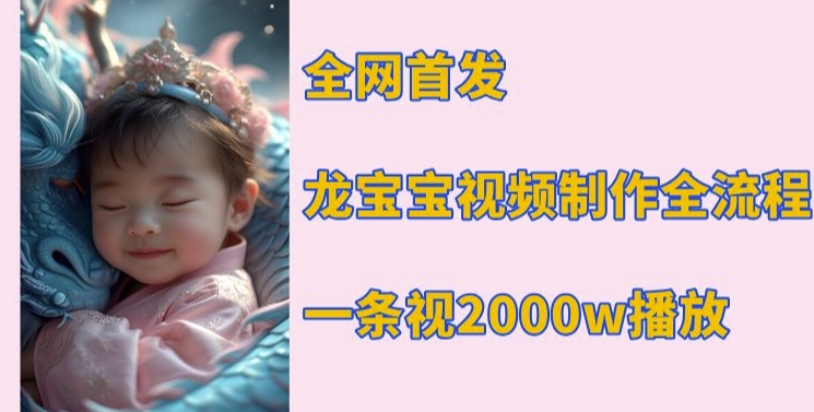 全网首发，龙宝宝视频制作教程，一条视频2000w播放-高清美女套图，你想要的都有。