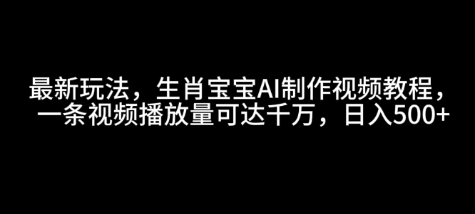 最新玩法，生肖宝宝AI制作视频教程，一条视频播放量可达千万，日入5张【揭秘】-高清美女套图，你想要的都有。