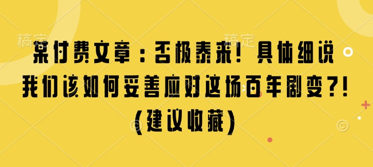 某付费文章:否极泰来! 具体细说 我们该如何妥善应对这场百年剧变!(建议收藏)-高清美女套图,你想要的都有。
