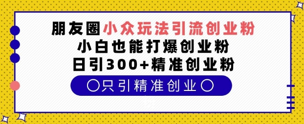 朋友圈小众玩法引流创业粉，小白也能打爆创业粉，日引300+精准创业粉【揭秘】-高清美女套图，你想要的都有。