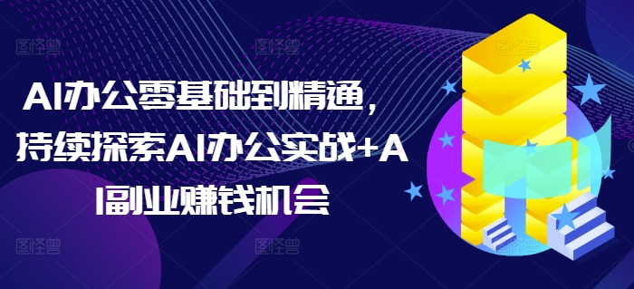AI办公零基础到精通,持续探索AI办公实战+AI副业赚钱机会-高清美女套图,你想要的都有。