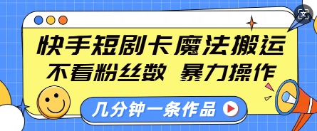 快手短剧卡魔法搬运，不看粉丝数，暴力操作，几分钟一条作品，小白也能快速上手-高清美女套图，你想要的都有。
