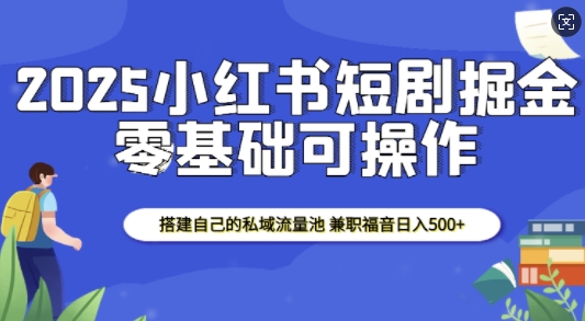 2025小红书短剧掘金,搭建自己的私域流量池,兼职福音日入5张-高清美女套图,你想要的都有。