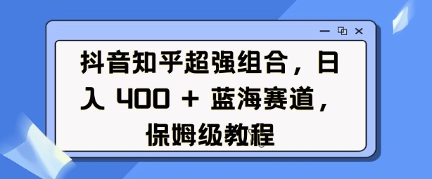 抖音知乎超强组合,日入4张, 蓝海赛道,保姆级教程-高清美女套图,你想要的都有。