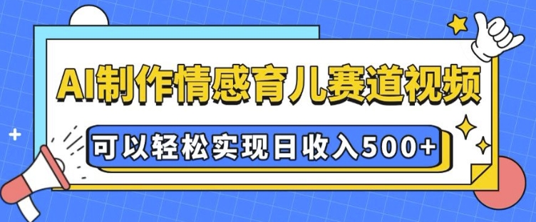AI 制作情感育儿赛道视频，可以轻松实现日收入5张【揭秘】-高清美女套图，你想要的都有。