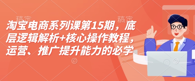 淘宝电商系列课第15期，底层逻辑解析+核心操作教程，运营、推广提升能力的必学课程+配套资料-高清美女套图，你想要的都有。