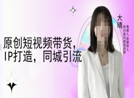 原创短视频带货，IP打造，同城引流-大晴自媒体教程-高清美女套图，你想要的都有。