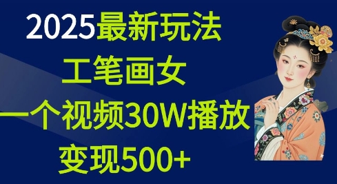 2025最新玩法，工笔画美女，一个视频30万播放变现500+-高清美女套图，你想要的都有。