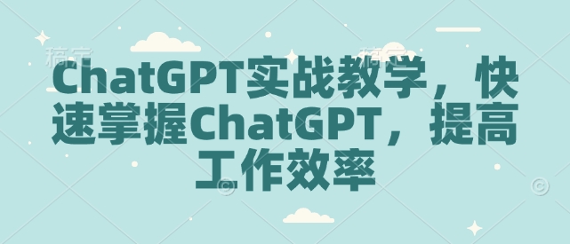 ChatGPT实战教学，快速掌握ChatGPT，提高工作效率-高清美女套图，你想要的都有。
