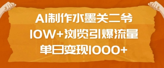 AI制作水墨关二爷，10W+浏览引爆流量，单日变现1k-高清美女套图，你想要的都有。