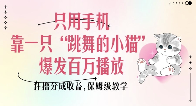 只用手机靠一只“跳舞的小猫”爆发百万播放，狂撸分成收益，保姆级教学-高清美女套图，你想要的都有。