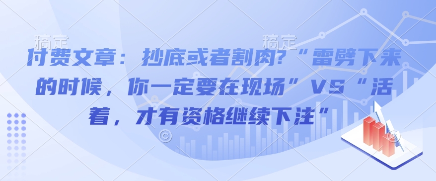 付费文章:抄底或者割肉?“雷劈下来的时候,你一定要在现场”VS“活着,才有资格继续下注”-高清美女套图,你想要的都有。