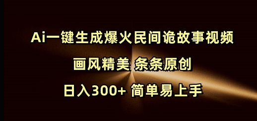 Ai一键生成爆火民间诡故事视频 画风精美 条条原创 日入300+ 简单易上手-高清美女套图,你想要的都有。