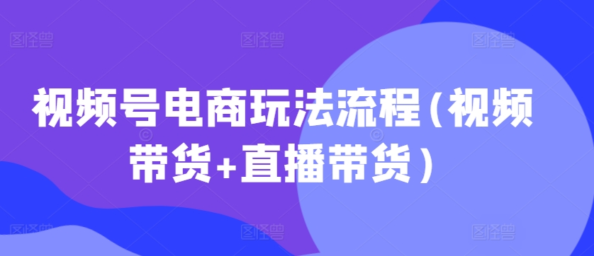 视频号电商玩法流程，视频带货+直播带货【更新2025年1月】-高清美女套图，你想要的都有。