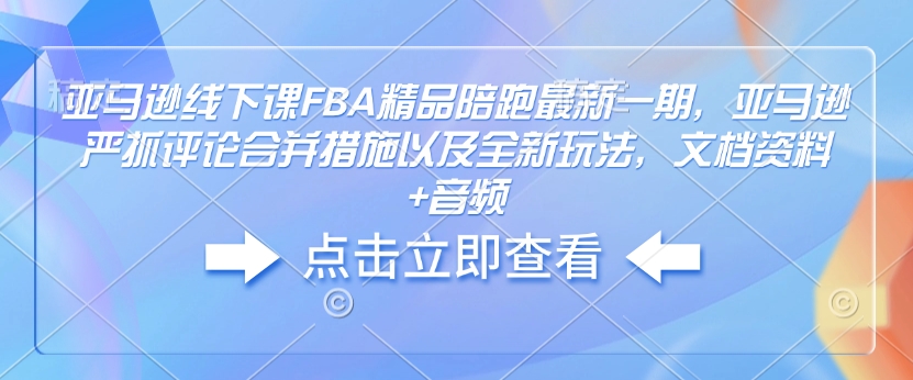 亚马逊线下课FBA精品陪跑最新一期，亚马逊严抓评论合并措施以及全新玩法，文档资料+音频-高清美女套图，你想要的都有。