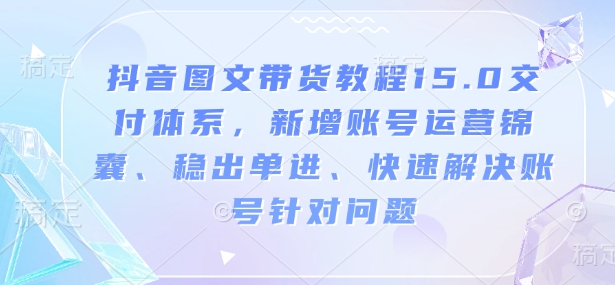抖音图文带货教程15.0交付体系，新增账号运营锦囊、稳出单进、快速解决账号针对问题-高清美女套图，你想要的都有。