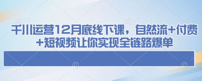 千川运营12月底线下课，自然流+付费+短视频让你实现全链路爆单-高清美女套图，你想要的都有。