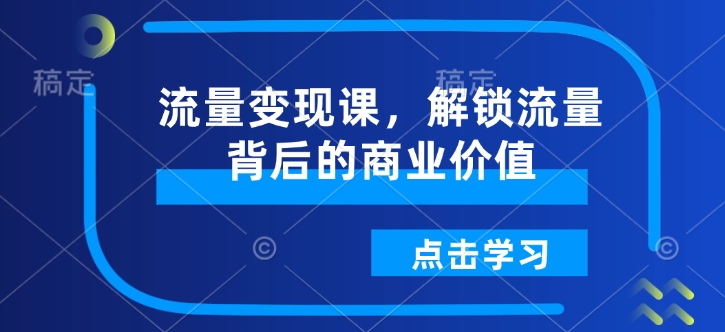 流量变现课,解锁流量背后的商业价值-高清美女套图,你想要的都有。