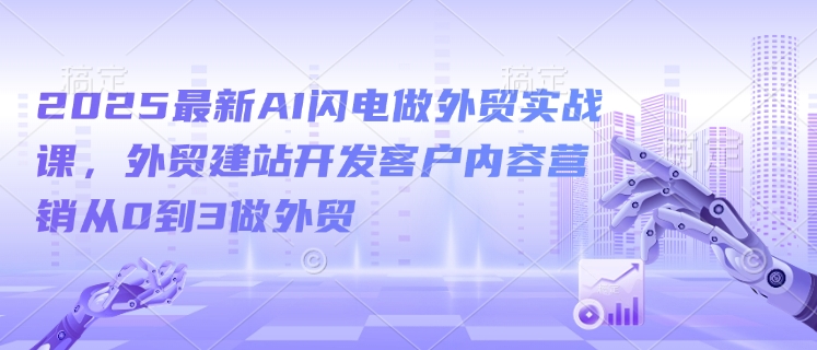 2025最新AI闪电做外贸实战课,外贸建站开发客户内容营销从0到3做外贸-高清美女套图,你想要的都有。