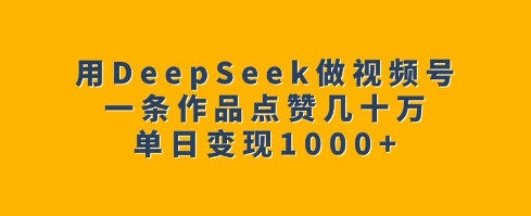 用DeepSeek做视频号，一条作品点赞几十万，单日变现1k-高清美女套图，你想要的都有。