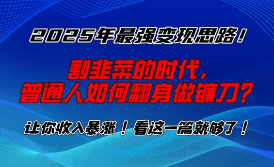 2025年最强变现思路，割韭菜的时代， 普通人如何翻身做镰刀？【揭秘】-高清美女套图，你想要的都有。