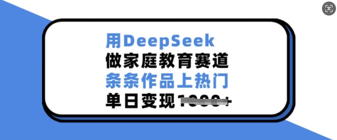 用DeepSeek做家庭教育赛道，条条作品上热门，单日变现多张-高清美女套图，你想要的都有。