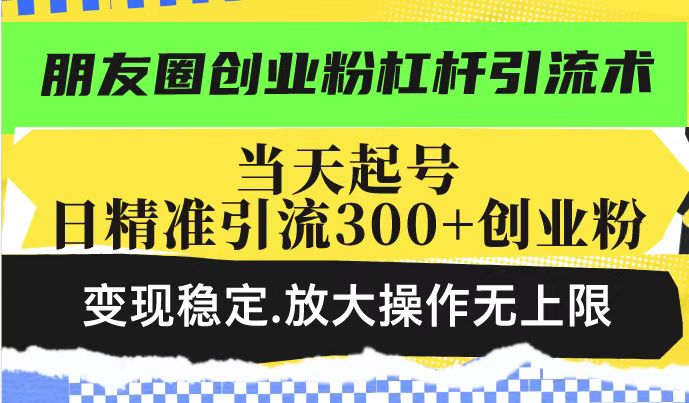 朋友圈创业粉杠杆引流术,当天起号日精准引流300+创业粉,变现稳定,放大操作无上限-高清美女套图,你想要的都有。