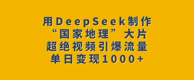 用DeepSeek制作“国家地理”大片，超绝视频引爆流量，单日变现多张-高清美女套图，你想要的都有。