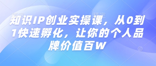 知识IP创业实操课，从0到1快速孵化，让你的个人品牌价值百W-高清美女套图，你想要的都有。