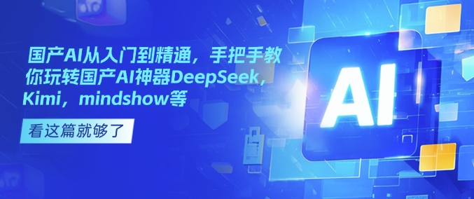 国产AI从入门到精通，手把手教你玩转国产AI神器DeepSeek，Kimi，mindshow等-高清美女套图，你想要的都有。