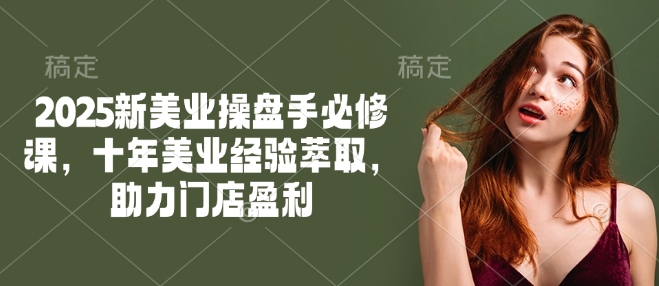 2025新美业操盘手必修课，十年美业经验萃取，助力门店盈利-高清美女套图，你想要的都有。