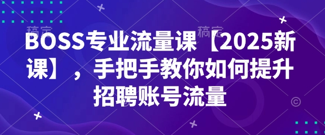 BOSS专业流量课【2025新课】,手把手教你如何提升招聘账号流量-高清美女套图,你想要的都有。