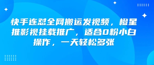 快手连怼全网搬运发视频，橙星推影视挂载推广，适合0粉小白操作，一天轻松多张-高清美女套图，你想要的都有。