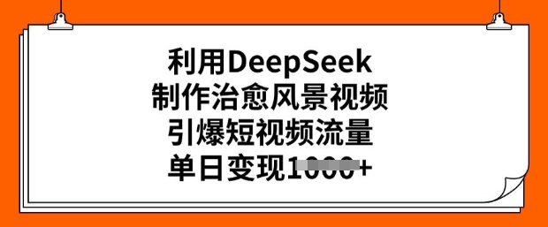 利用DeepSeek制作治愈风景视频，引爆短视频流量，单日变现多张-高清美女套图，你想要的都有。