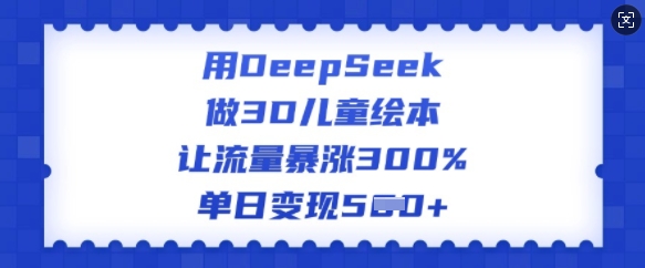 用DeepSeek做3D儿童绘本,让流量暴涨300%,单日变现多张-高清美女套图,你想要的都有。