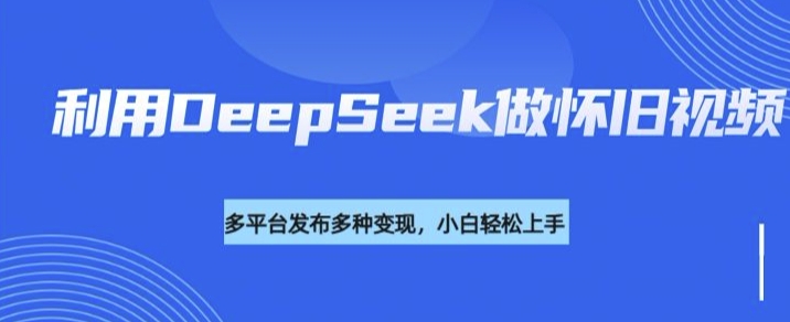 利用DeepSeek做怀旧视频，流量号多渠道变现能力强-高清美女套图，你想要的都有。