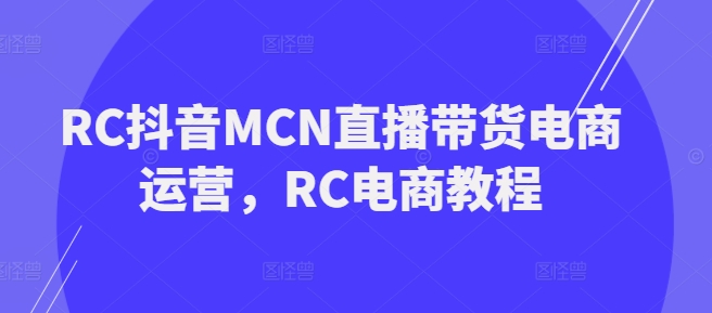 RC抖音MCN直播带货电商运营，RC电商教程-高清美女套图，你想要的都有。