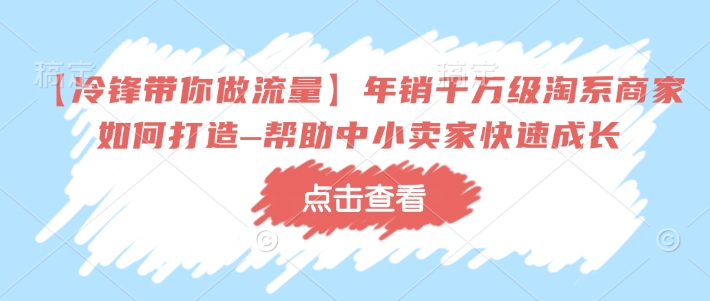 【冷锋带你做流量】年销千万级淘系商家如何打造–帮助中小卖家快速成长-高清美女套图,你想要的都有。