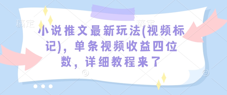 小说推文最新玩法(视频标记)，单条视频收益四位数，详细教程来了-高清美女套图，你想要的都有。